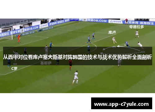 从西甲对位看库卢塞夫斯基对阵韩国的技术与战术优势解析全面剖析