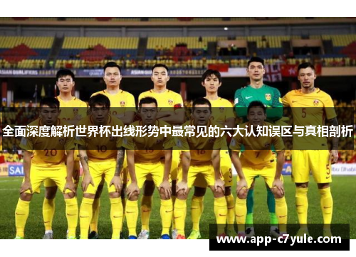全面深度解析世界杯出线形势中最常见的六大认知误区与真相剖析