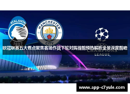 欧冠联赛五大看点聚焦客场作战下轮对阵提前预热解析全景深度前瞻
