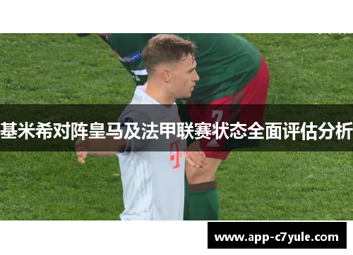 基米希对阵皇马及法甲联赛状态全面评估分析