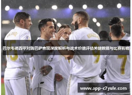 巴尔韦德西甲对阵巴萨表现深度解析与战术价值评估关键数据与比赛影响 巴尔韦德西甲对阵巴萨表现深度解析与战术价值评估关键数据与比赛影响