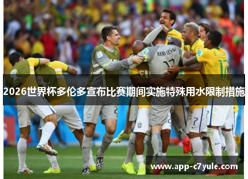 2026世界杯多伦多宣布比赛期间实施特殊用水限制措施