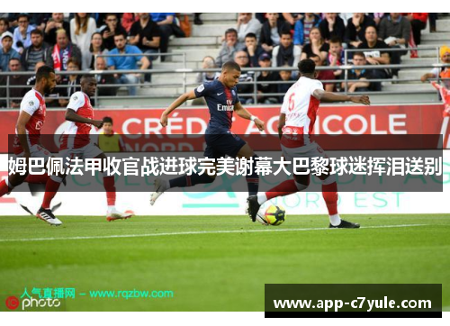 姆巴佩法甲收官战进球完美谢幕大巴黎球迷挥泪送别