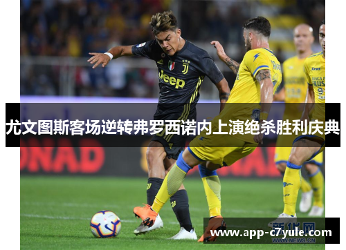 尤文图斯客场逆转弗罗西诺内上演绝杀胜利庆典 尤文图斯客场逆转弗罗西诺内上演绝杀胜利庆典