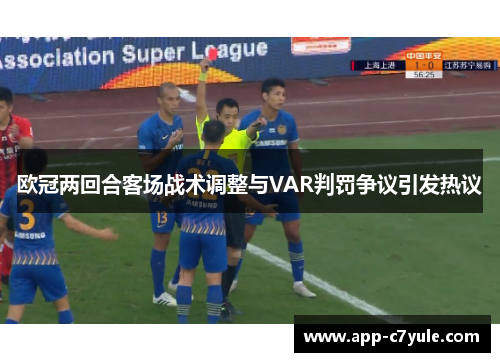 欧冠两回合客场战术调整与VAR判罚争议引发热议