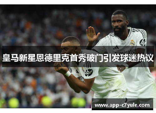 皇马新星恩德里克首秀破门引发球迷热议