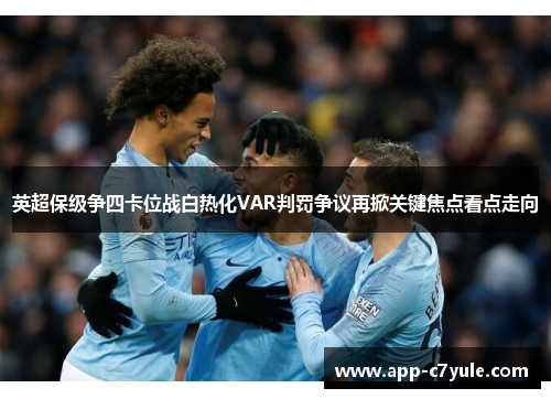英超保级争四卡位战白热化VAR判罚争议再掀关键焦点看点走向