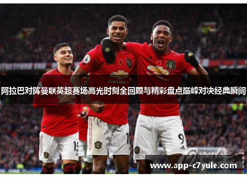 阿拉巴对阵曼联英超赛场高光时刻全回顾与精彩盘点巅峰对决经典瞬间