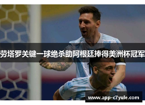 劳塔罗关键一球绝杀助阿根廷捧得美洲杯冠军
