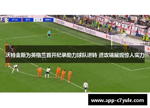 沃特金斯为英格兰首开纪录助力球队逆转 进攻端展现惊人实力
