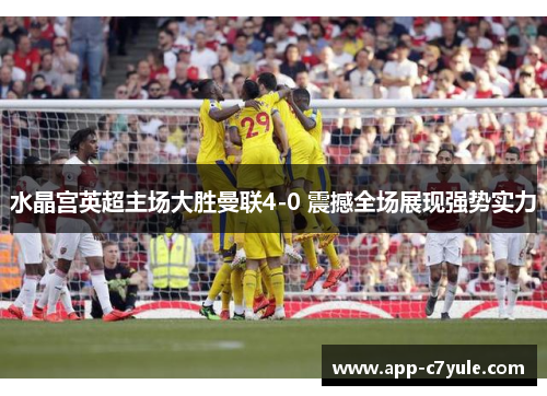 水晶宫英超主场大胜曼联4-0 震撼全场展现强势实力 水晶宫英超主场大胜曼联4-0 震撼全场展现强势实力