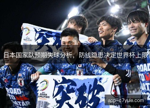 日本国家队预期失球分析，防线隐患决定世界杯上限